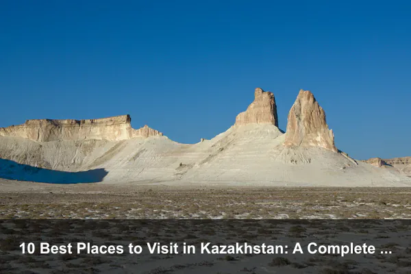 10 Best Places to Visit in Kazakhstan: A Complete Travel Guide