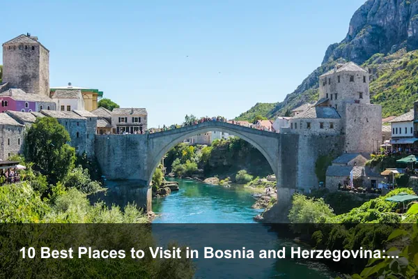 10 Best Places to Visit in Bosnia and Herzegovina: A Complete Travel Guide
