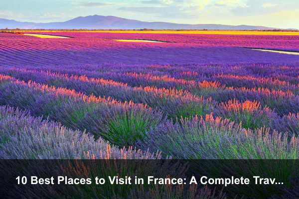 10 Best Places to Visit in France: A Complete Travel Guide