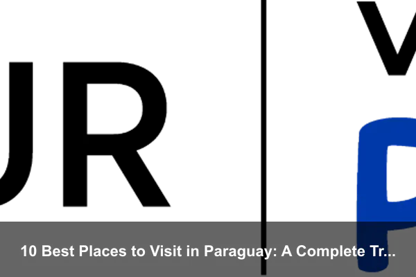 10 Best Places to Visit in Paraguay: A Complete Travel Guide