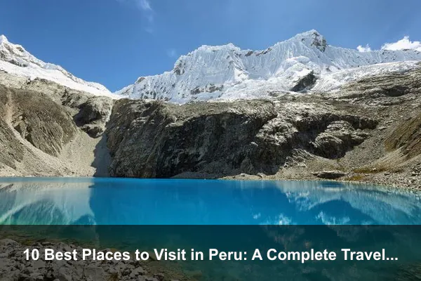 10 Best Places to Visit in Peru: A Complete Travel Guide